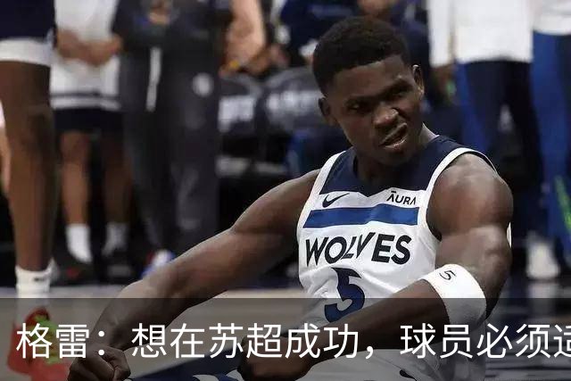 格雷：想在苏超成功，球员必须适应“期望和需求”