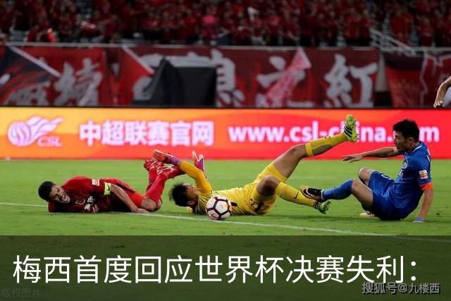 梅西首度回应世界杯决赛失利：“痛苦巨大，伤口需要时间愈合”