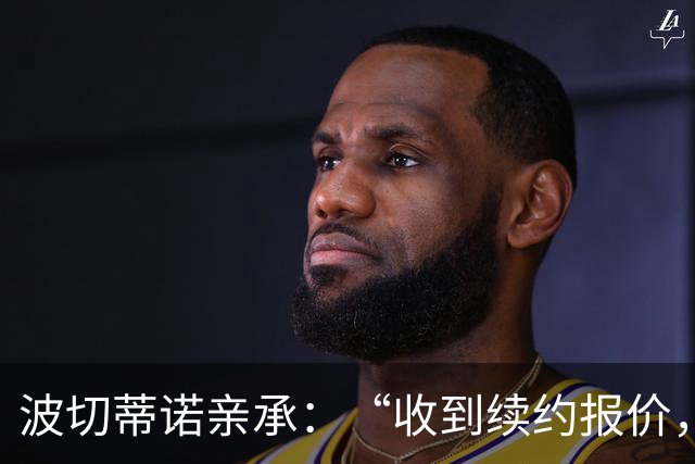 波切蒂诺亲承：“收到续约报价，下周决定” 美国队主帅去留悬念将揭晓