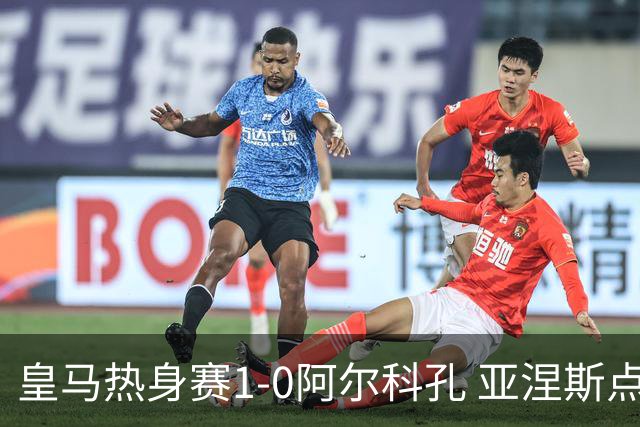 皇马热身赛1-0阿尔科孔 亚涅斯点射马斯坦图诺造点居莱尔失点
