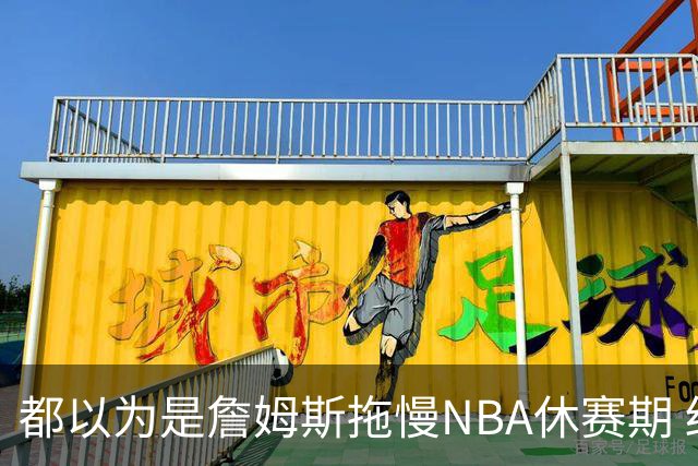 都以为是詹姆斯拖慢NBA休赛期 结果却是伦纳德？
