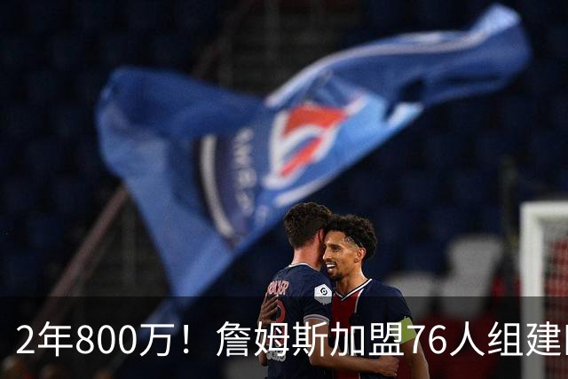 2年800万！詹姆斯加盟76人组建四巨头争冠 第二年球员选项