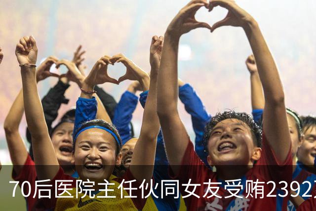 70后医院主任伙同女友受贿2392万元，一台设备收数十万好处费，通过App答题受贿，两人有31套房产；本人获刑十二年二个月，女友获刑七年